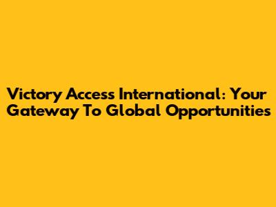 Victory Access International: Your Gateway To Global Opportunities