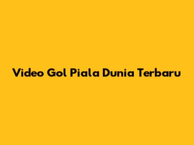 Video Gol Piala Dunia Terbaru