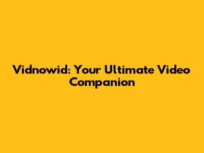 Vidnowid: Your Ultimate Video Companion