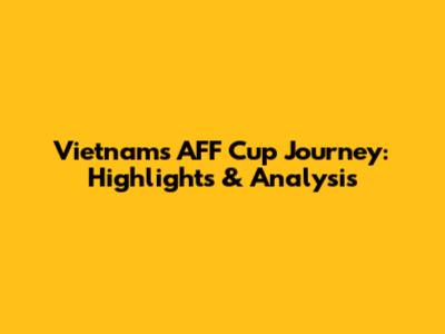 Vietnam's AFF Cup Journey: Highlights & Analysis