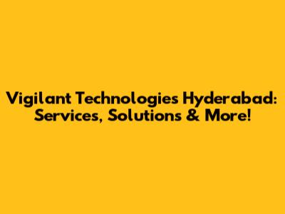 Vigilant Technologies Hyderabad: Services, Solutions & More!