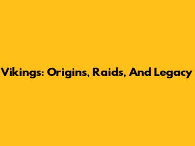 Vikings: Origins, Raids, And Legacy