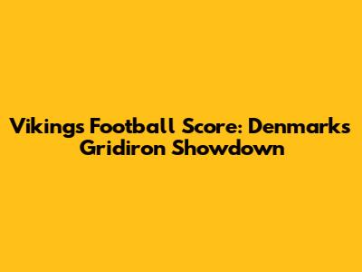 Vikings Football Score: Denmark's Gridiron Showdown