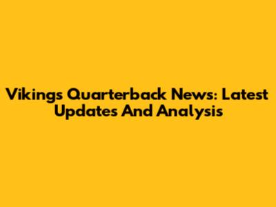 Vikings Quarterback News: Latest Updates And Analysis