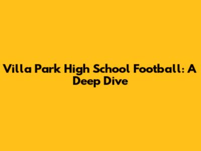 Villa Park High School Football: A Deep Dive
