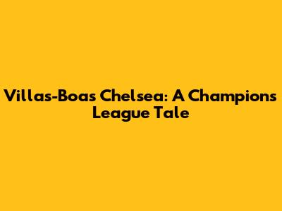 Villas-Boas' Chelsea: A Champions League Tale