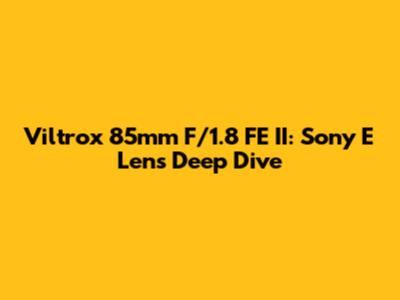 Viltrox 85mm F/1.8 FE II: Sony E Lens Deep Dive