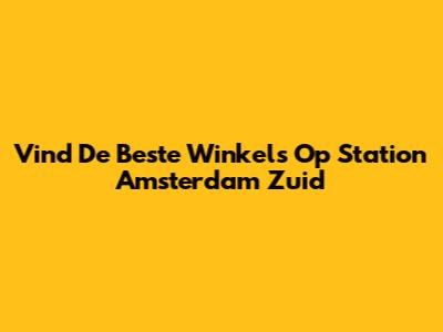 Vind De Beste Winkels Op Station Amsterdam Zuid