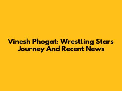 Vinesh Phogat: Wrestling Star's Journey And Recent News