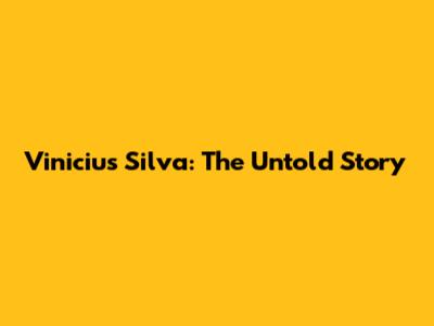 Vinicius Silva: The Untold Story