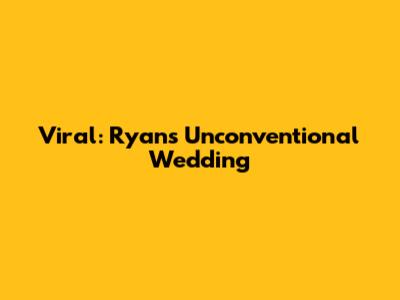 Viral: Ryan's Unconventional Wedding