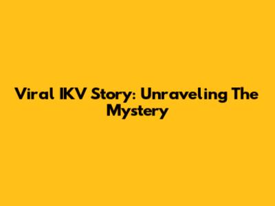 Viral IKV Story: Unraveling The Mystery