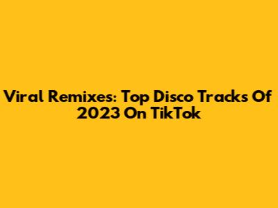Viral Remixes: Top Disco Tracks Of 2023 On TikTok
