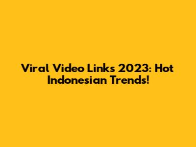 Viral Video Links 2023: Hot Indonesian Trends!