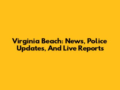 Virginia Beach: News, Police Updates, And Live Reports