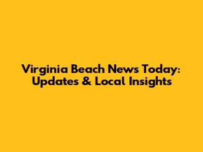 Virginia Beach News Today: Updates & Local Insights