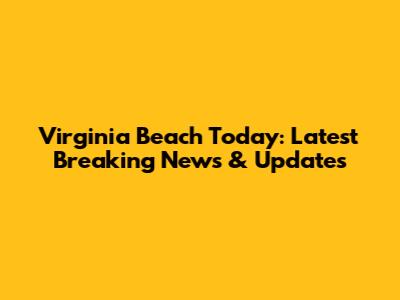 Virginia Beach Today: Latest Breaking News & Updates