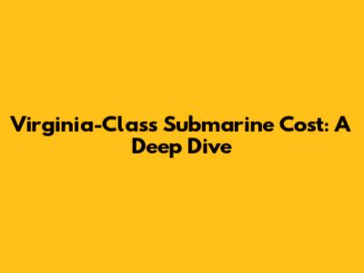 Virginia-Class Submarine Cost: A Deep Dive