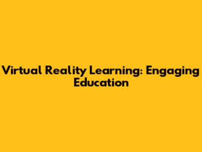 Virtual Reality Learning: Engaging Education