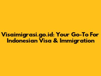 Visaimigrasi.go.id: Your Go-To For Indonesian Visa & Immigration