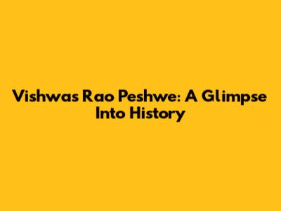 Vishwas Rao Peshwe: A Glimpse Into History