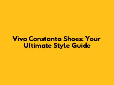 Vivo Constanta Shoes: Your Ultimate Style Guide