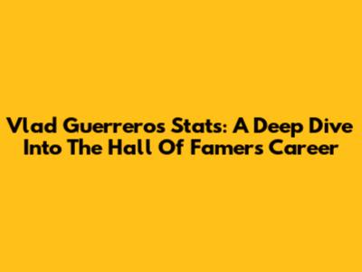 Vlad Guerrero's Stats: A Deep Dive Into The Hall Of Famer's Career