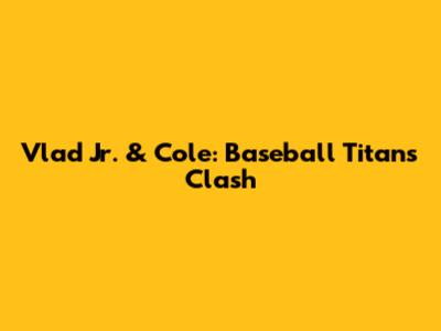 Vlad Jr. & Cole: Baseball Titans Clash