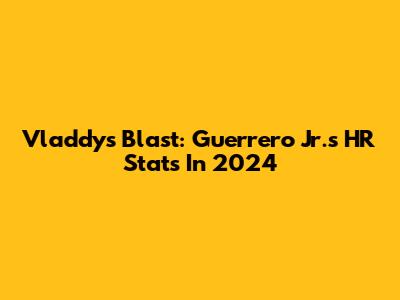 Vladdy's Blast: Guerrero Jr.'s HR Stats In 2024
