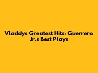 Vladdy's Greatest Hits: Guerrero Jr.'s Best Plays