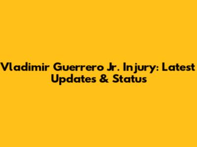 Vladimir Guerrero Jr. Injury: Latest Updates & Status
