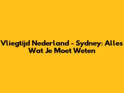 Vliegtijd Nederland - Sydney: Alles Wat Je Moet Weten