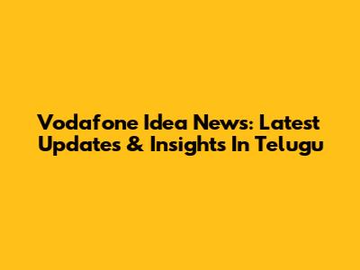 Vodafone Idea News: Latest Updates & Insights In Telugu