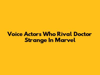 Voice Actors Who Rival Doctor Strange In Marvel