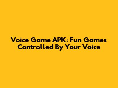 Voice Game APK: Fun Games Controlled By Your Voice