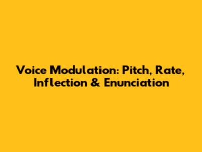 Voice Modulation: Pitch, Rate, Inflection & Enunciation