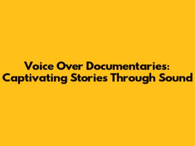 Voice Over Documentaries: Captivating Stories Through Sound