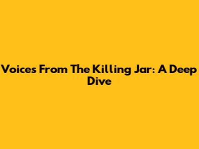Voices From The Killing Jar: A Deep Dive
