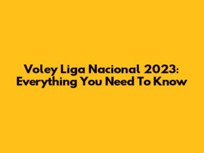 Voley Liga Nacional 2023: Everything You Need To Know