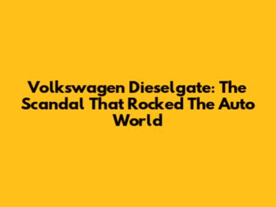 Volkswagen Dieselgate: The Scandal That Rocked The Auto World