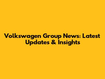 Volkswagen Group News: Latest Updates & Insights