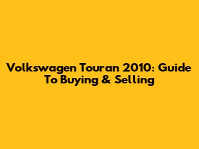 Volkswagen Touran 2010: Guide To Buying & Selling