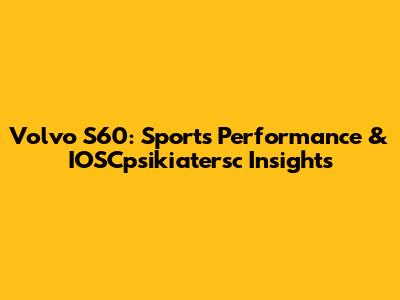 Volvo S60: Sports Performance & IOSCpsikiatersc Insights