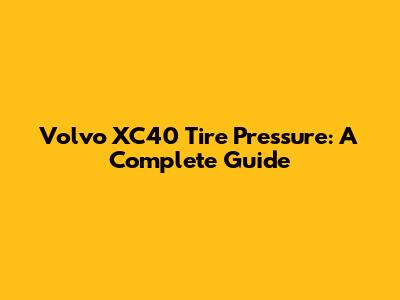 Volvo XC40 Tire Pressure: A Complete Guide