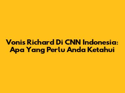 Vonis Richard Di CNN Indonesia: Apa Yang Perlu Anda Ketahui