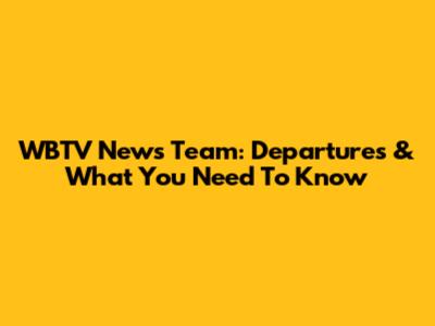 WBTV News Team: Departures & What You Need To Know