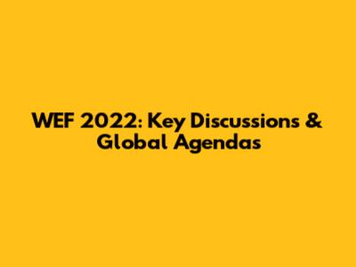 WEF 2022: Key Discussions & Global Agendas