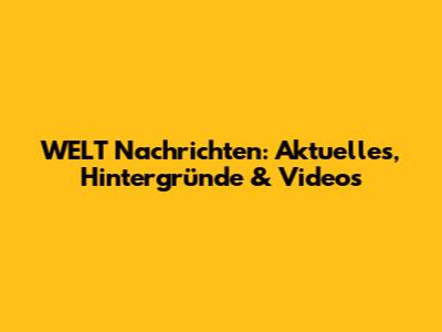 WELT Nachrichten: Aktuelles, Hintergründe & Videos
