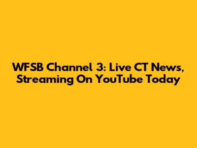 WFSB Channel 3: Live CT News, Streaming On YouTube Today