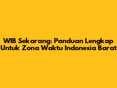 WIB Sekarang: Panduan Lengkap Untuk Zona Waktu Indonesia Barat